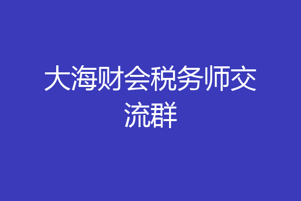 大海财会税务师交流群