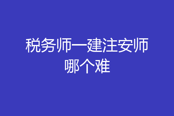 税务师一建注安师哪个难