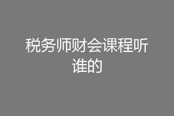 税务师财会课程听谁的