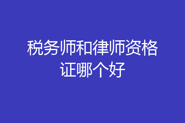 税务师和律师资格证哪个好