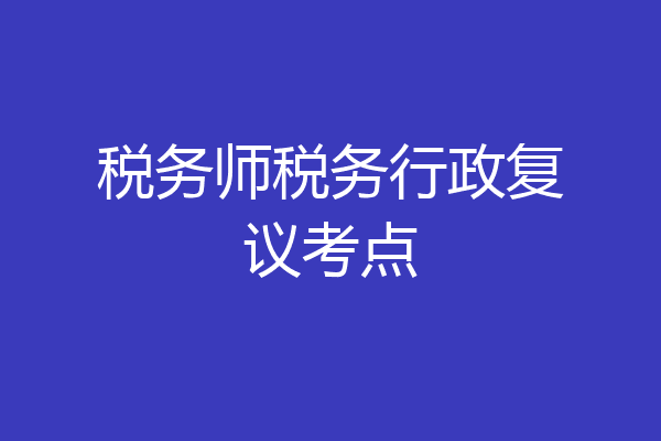 税务师税务行政复议考点