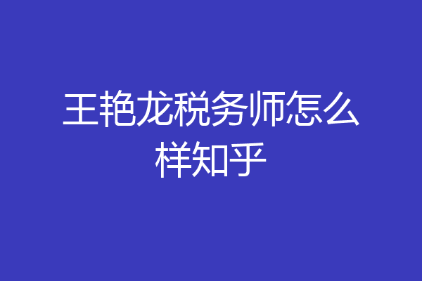 王艳龙税务师怎么样知乎