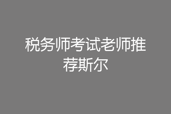 税务师考试老师推荐斯尔