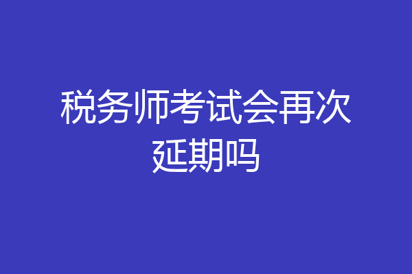 税务师考试会再次延期吗