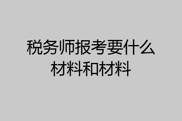 税务师报考要什么材料和材料