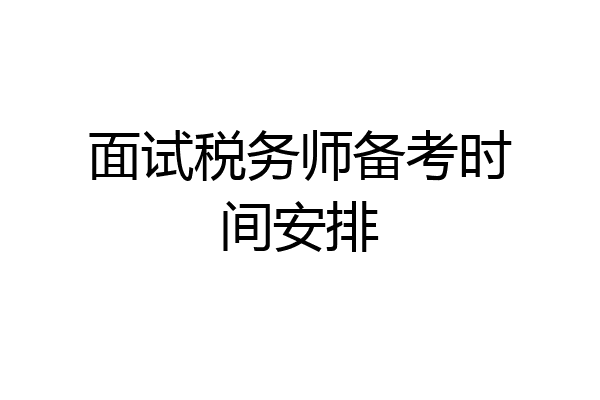 面试税务师备考时间安排