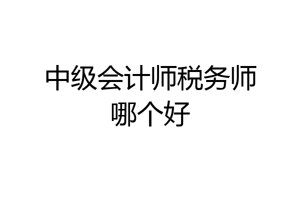 中级会计师税务师哪个好