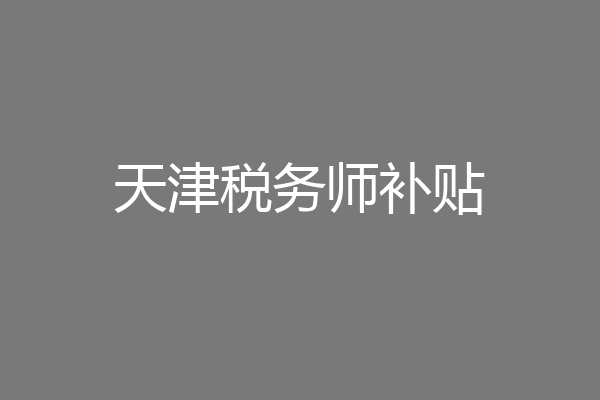 天津税务师补贴