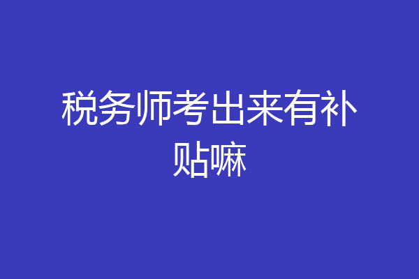税务师考出来有补贴嘛