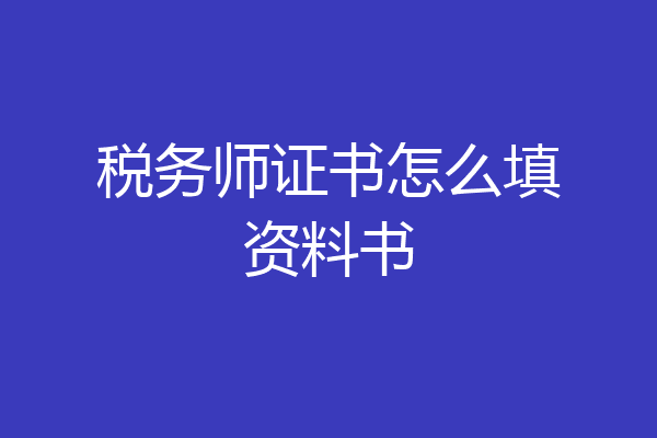 税务师证书怎么填资料书