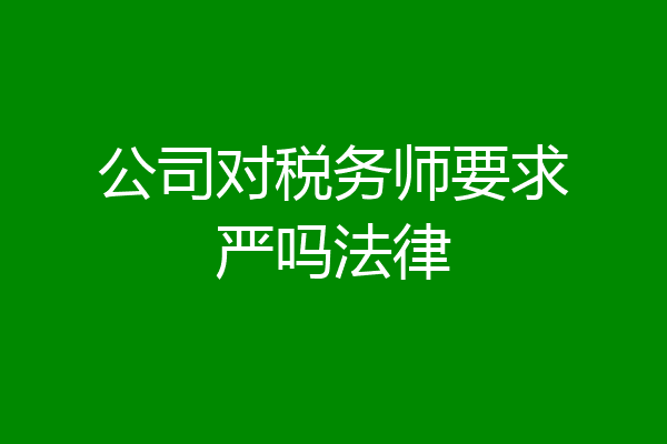 公司对税务师要求严吗法律