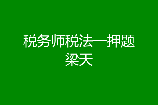 税务师税法一押题梁天
