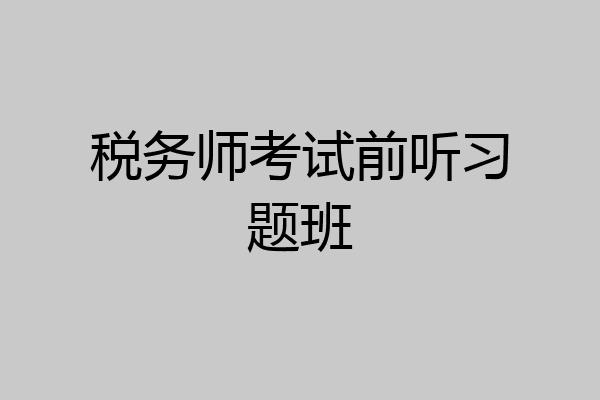 税务师考试前听习题班