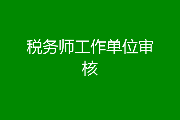 税务师工作单位审核