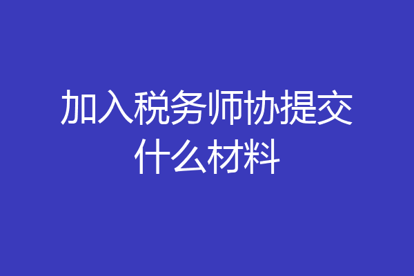 加入税务师协提交什么材料