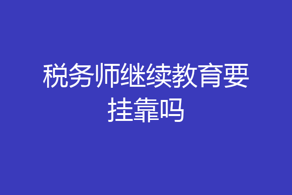 税务师继续教育要挂靠吗