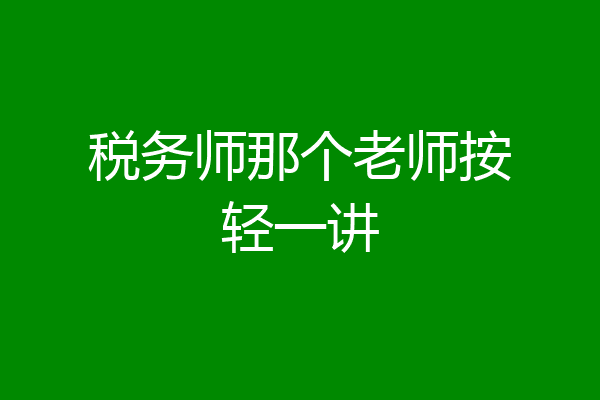税务师那个老师按轻一讲