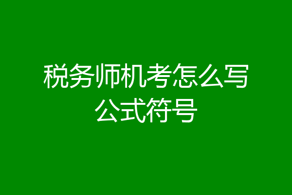 税务师机考怎么写公式符号