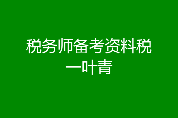 税务师备考资料税一叶青