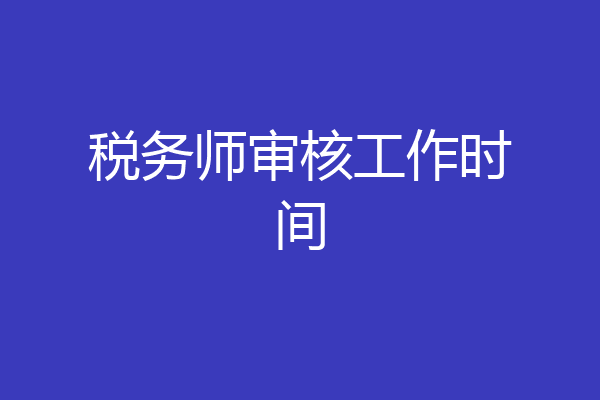 税务师审核工作时间