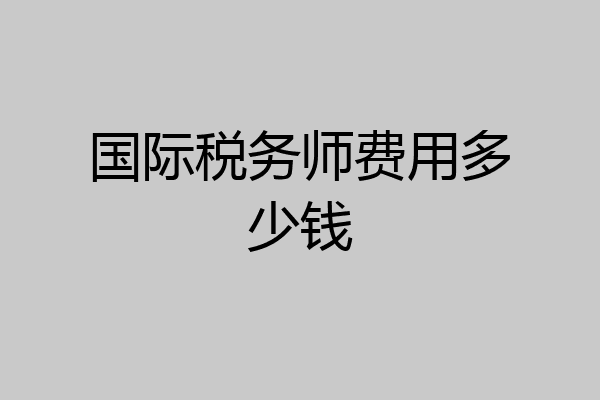 国际税务师费用多少钱