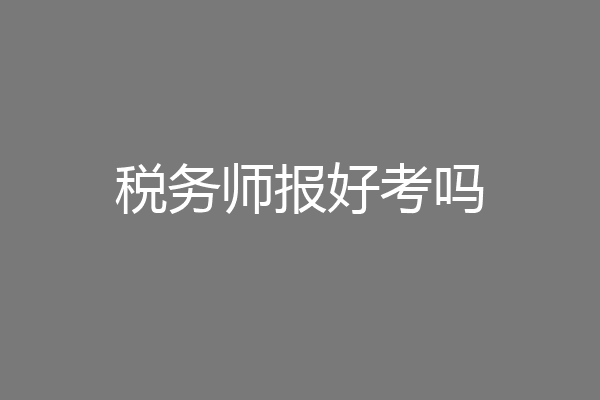 税务师报好考吗