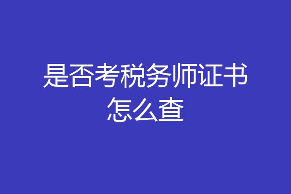 是否考税务师证书怎么查