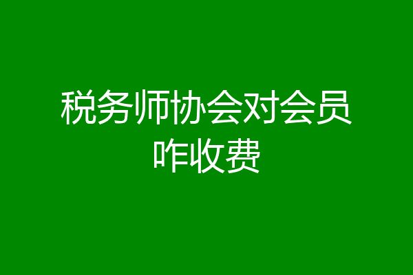 税务师协会对会员咋收费