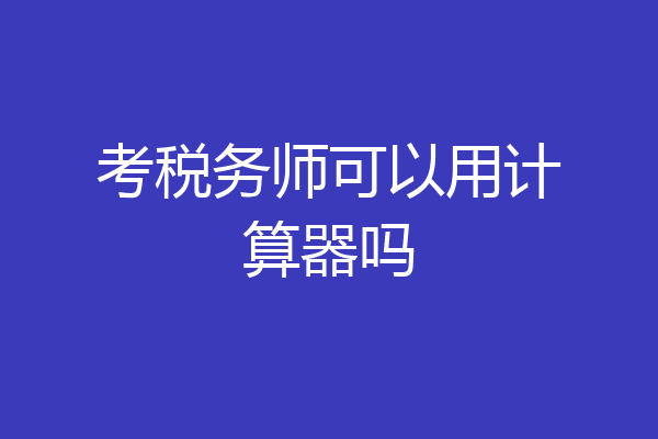 考税务师可以用计算器吗