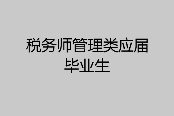 税务师管理类应届毕业生
