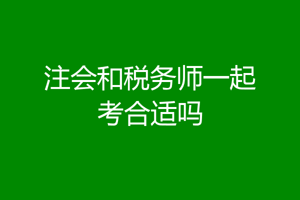 注会和税务师一起考合适吗