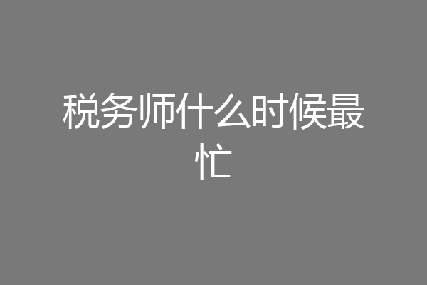 税务师什么时候最忙