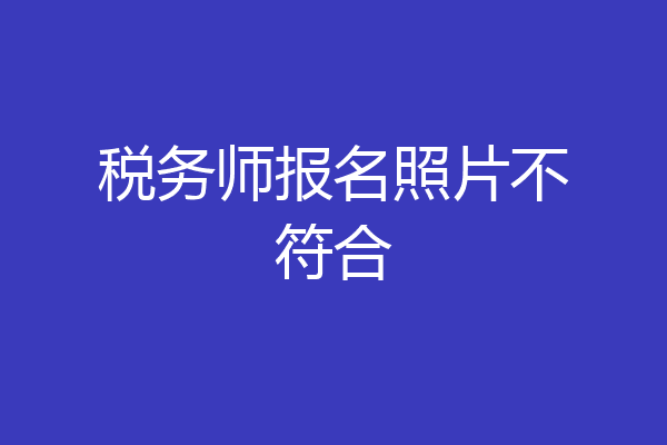 税务师报名照片不符合