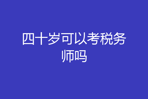 四十岁可以考税务师吗