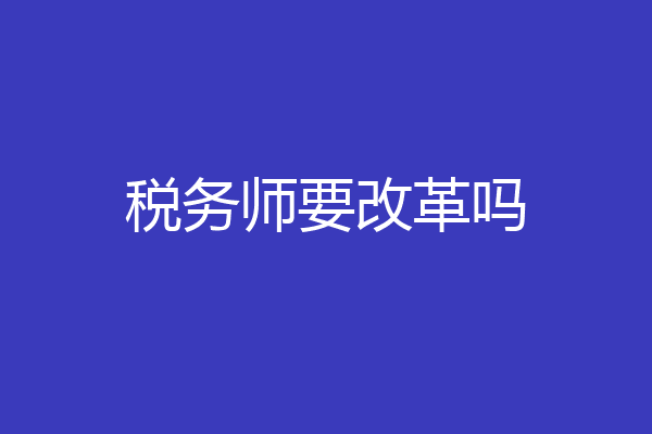 税务师要改革吗