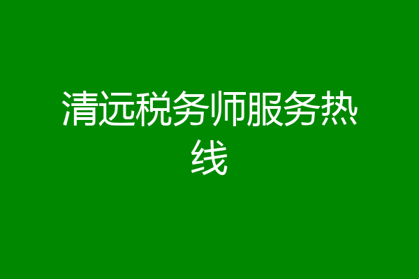 清远税务师服务热线