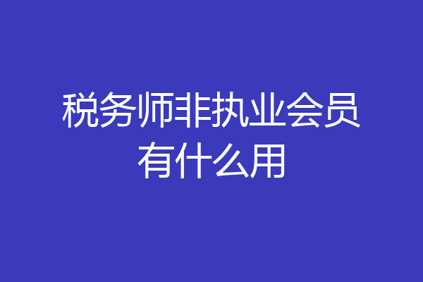 税务师非执业会员有什么用