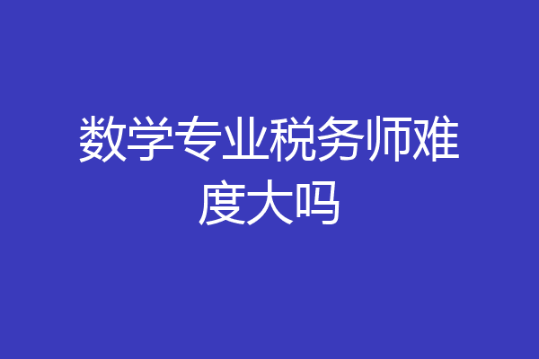 数学专业税务师难度大吗