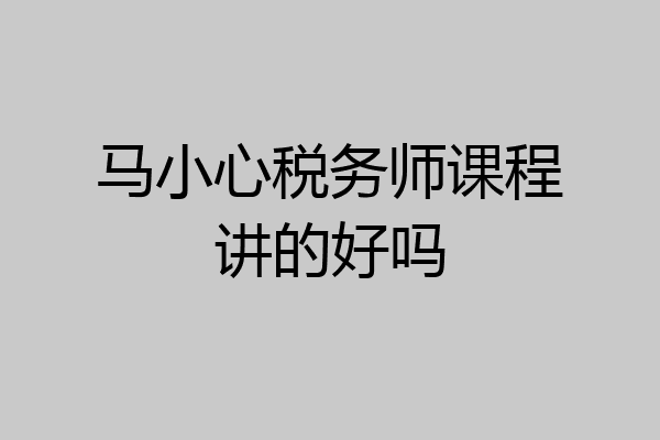 马小心税务师课程讲的好吗
