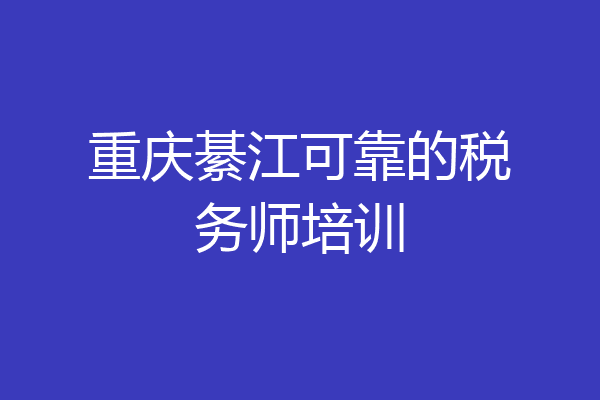 重庆綦江可靠的税务师培训