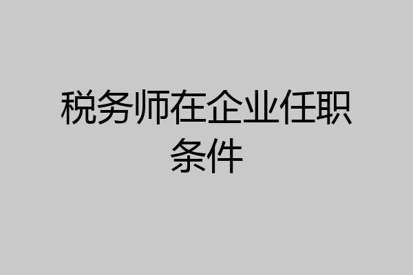 税务师在企业任职条件