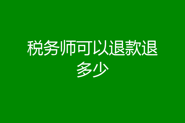税务师可以退款退多少