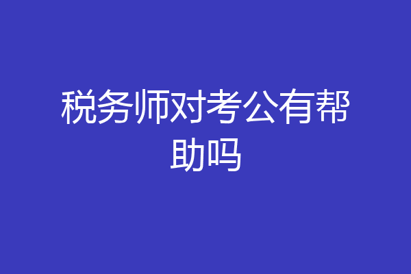 税务师对考公有帮助吗