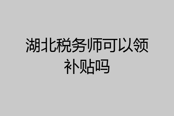 湖北税务师可以领补贴吗