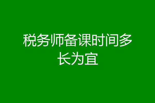 税务师备课时间多长为宜