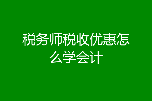 税务师税收优惠怎么学会计