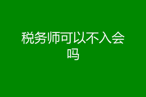 税务师可以不入会吗