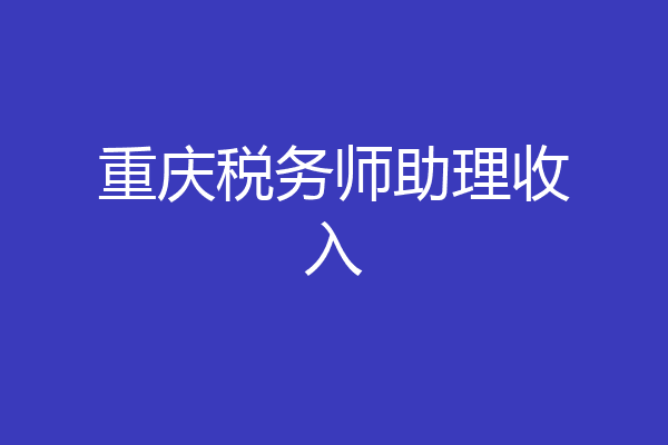 重庆税务师助理收入
