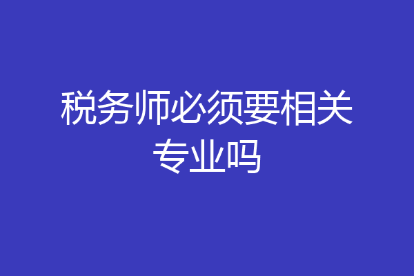 税务师必须要相关专业吗