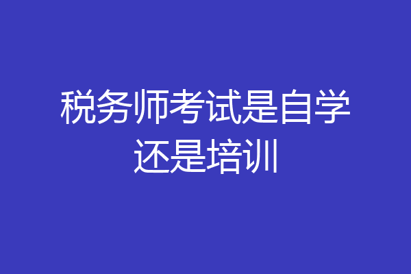 税务师考试是自学还是培训